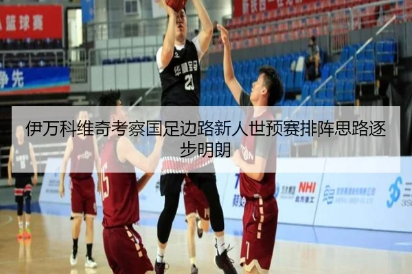 伊万科维奇考察国足边路新人世预赛排阵思路逐步明朗